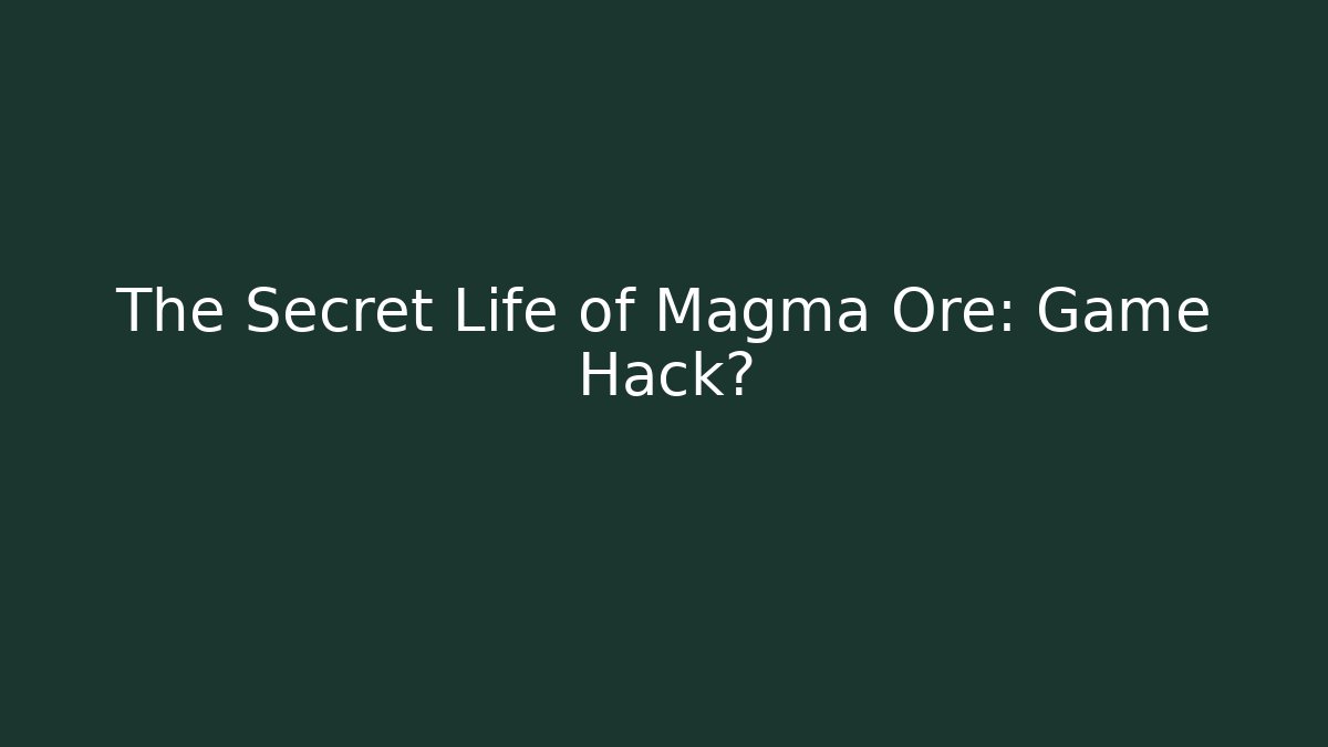 The Secret Life of Magma Ore: Game Hack?