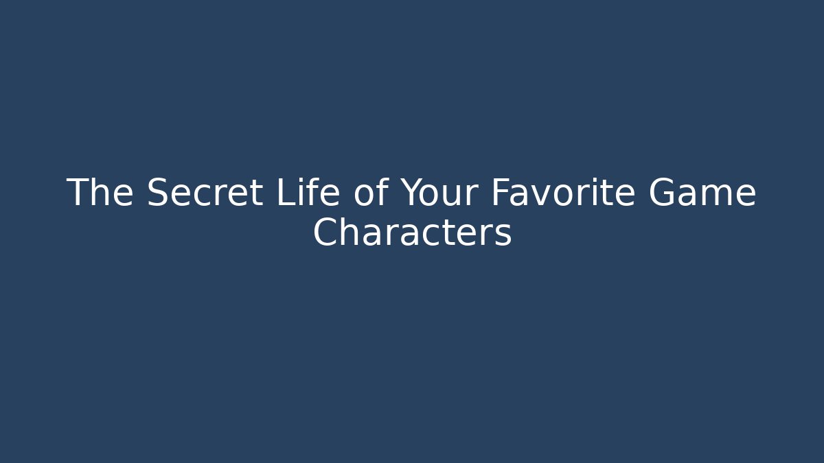 The Secret Life of Your Favorite Game Characters