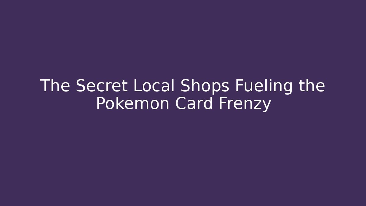 The Secret Local Shops Fueling the Pokémon Card Frenzy