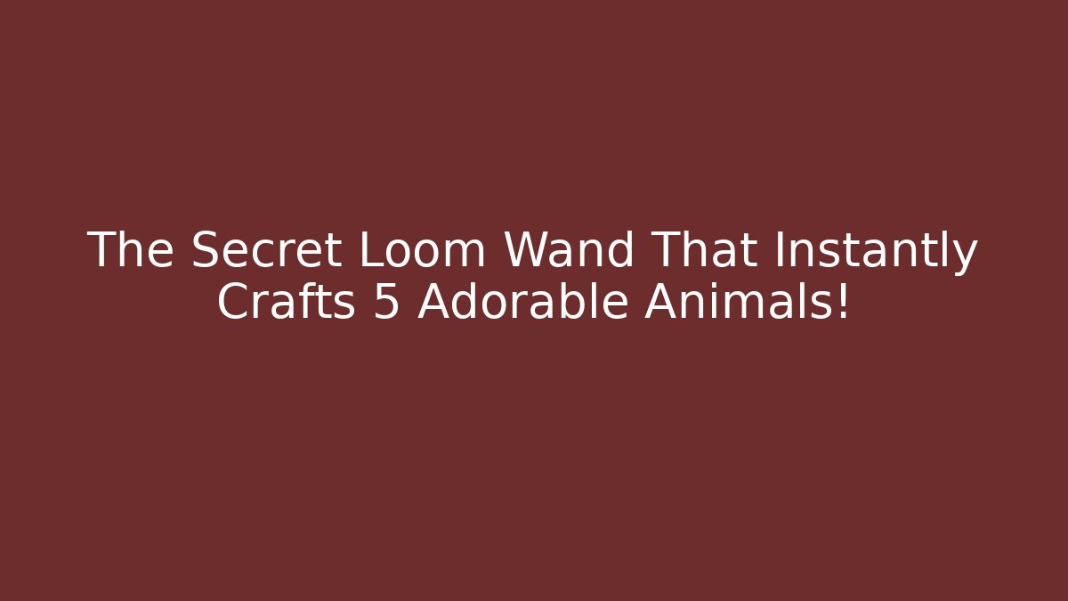 The Secret Loom Wand That Instantly Crafts 5 Adorable Animals!