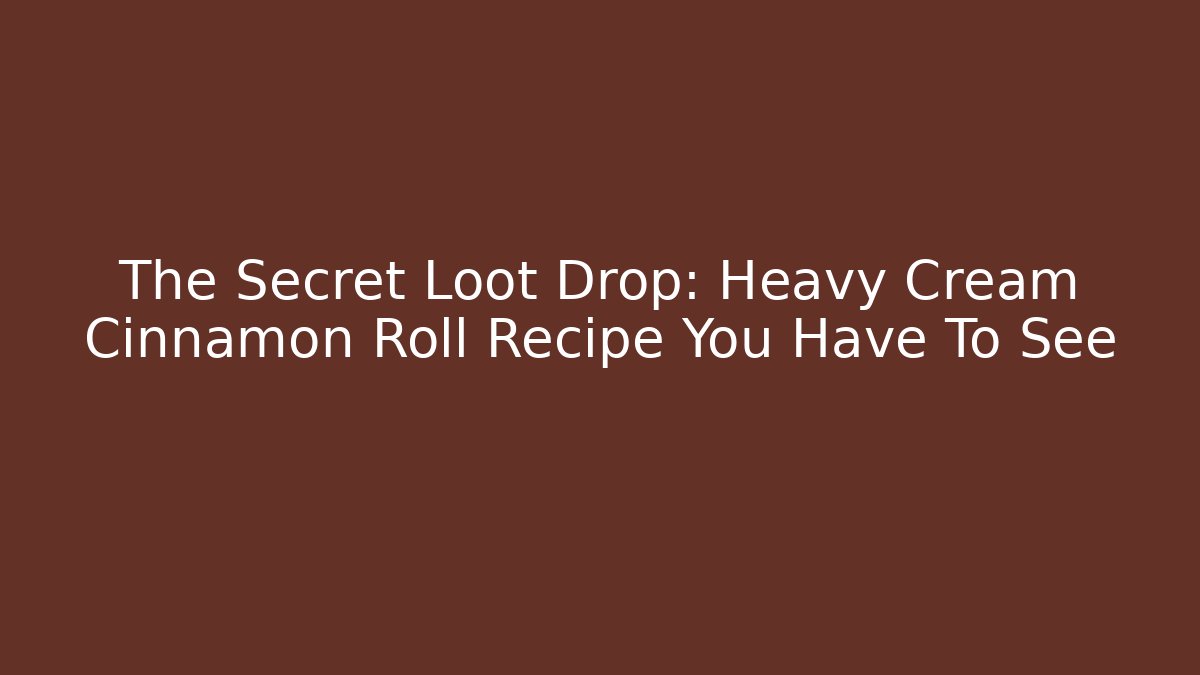 The Secret Loot Drop: Heavy Cream Cinnamon Roll Recipe You Have To See - Celivion