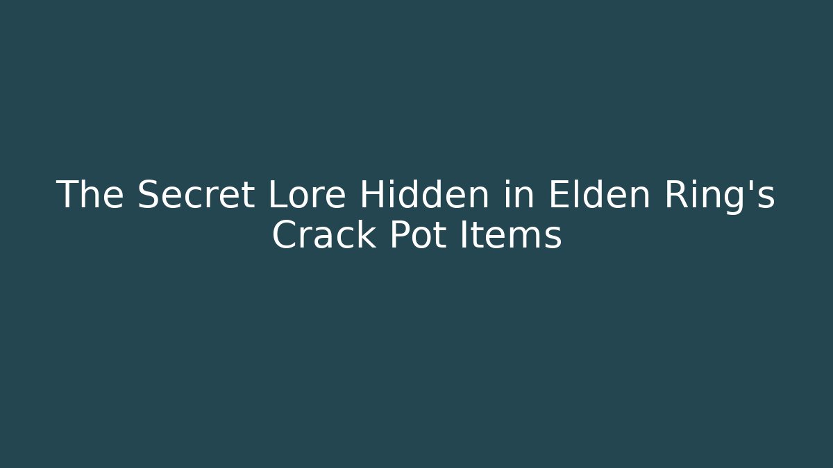 The Secret Lore Hidden in Elden Ring's Crack Pot Items