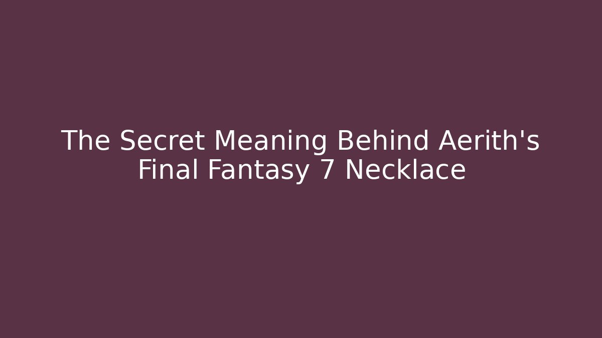 The Secret Meaning Behind Aerith's Final Fantasy 7 Necklace - Celivion