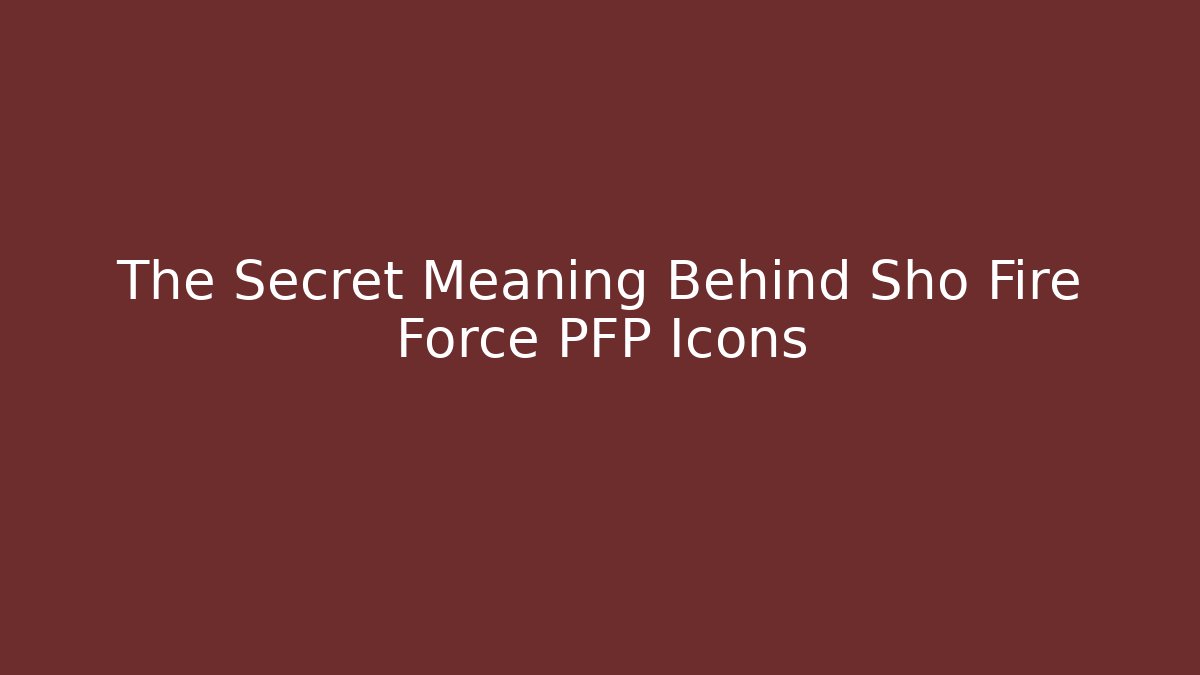 The Secret Meaning Behind Sho Fire Force PFP Icons