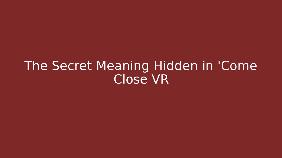 The Secret Meaning Hidden in 'Come Close VR - Celivion