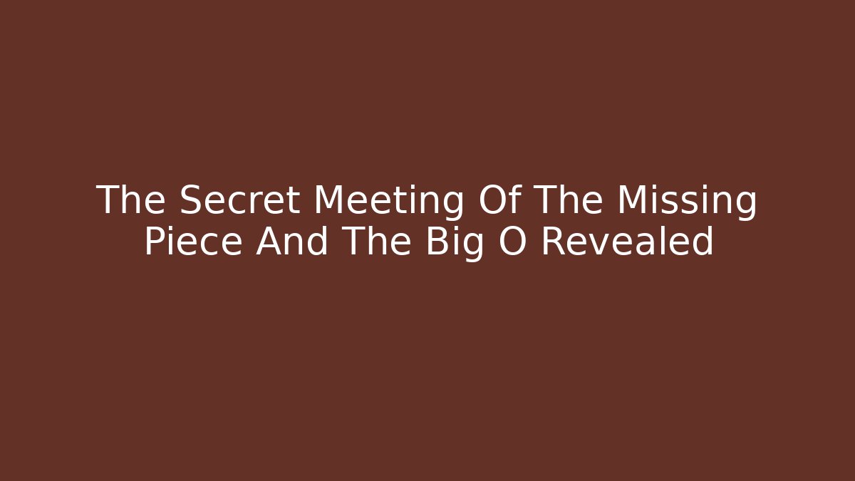 The Secret Meeting Of The Missing Piece And The Big O Revealed