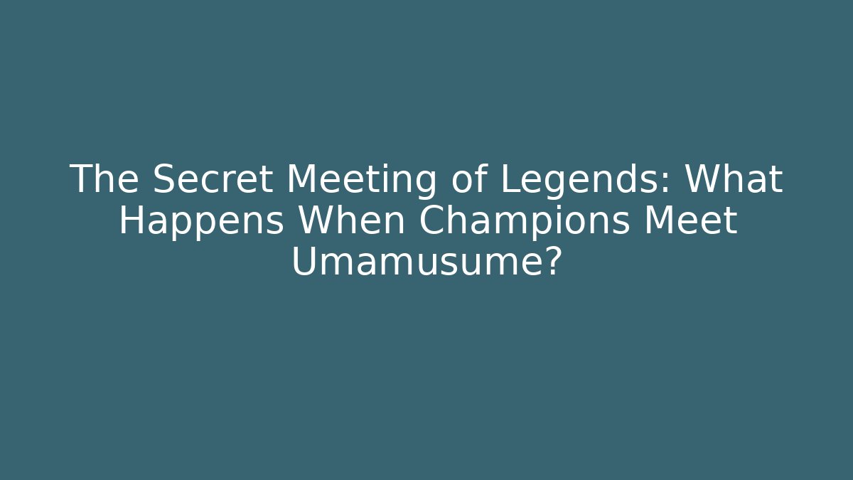 The Secret Meeting of Legends: What Happens When Champions Meet Umamusume?