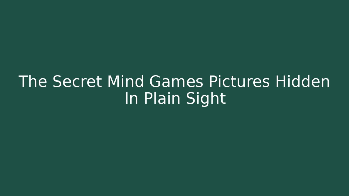 The Secret Mind Games Pictures Hidden In Plain Sight