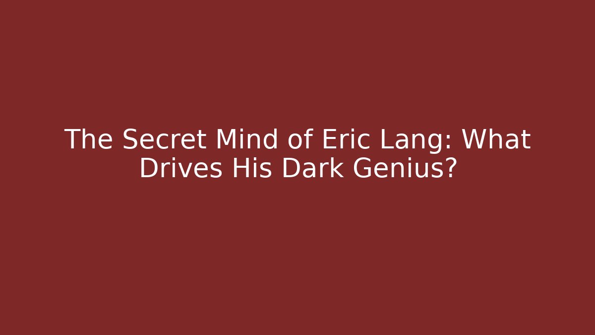 The Secret Mind of Eric Lang: What Drives His Dark Genius?