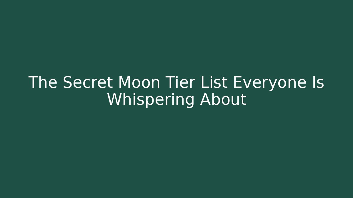 The Secret Moon Tier List Everyone Is Whispering About