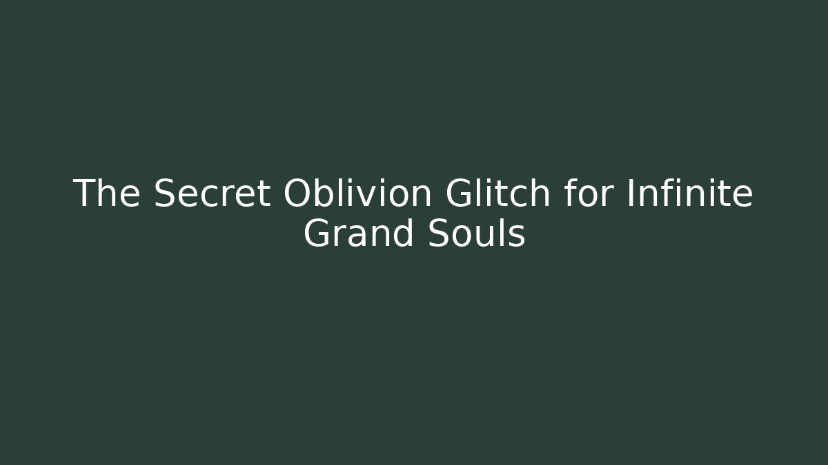 The Secret Oblivion Glitch for Infinite Grand Souls