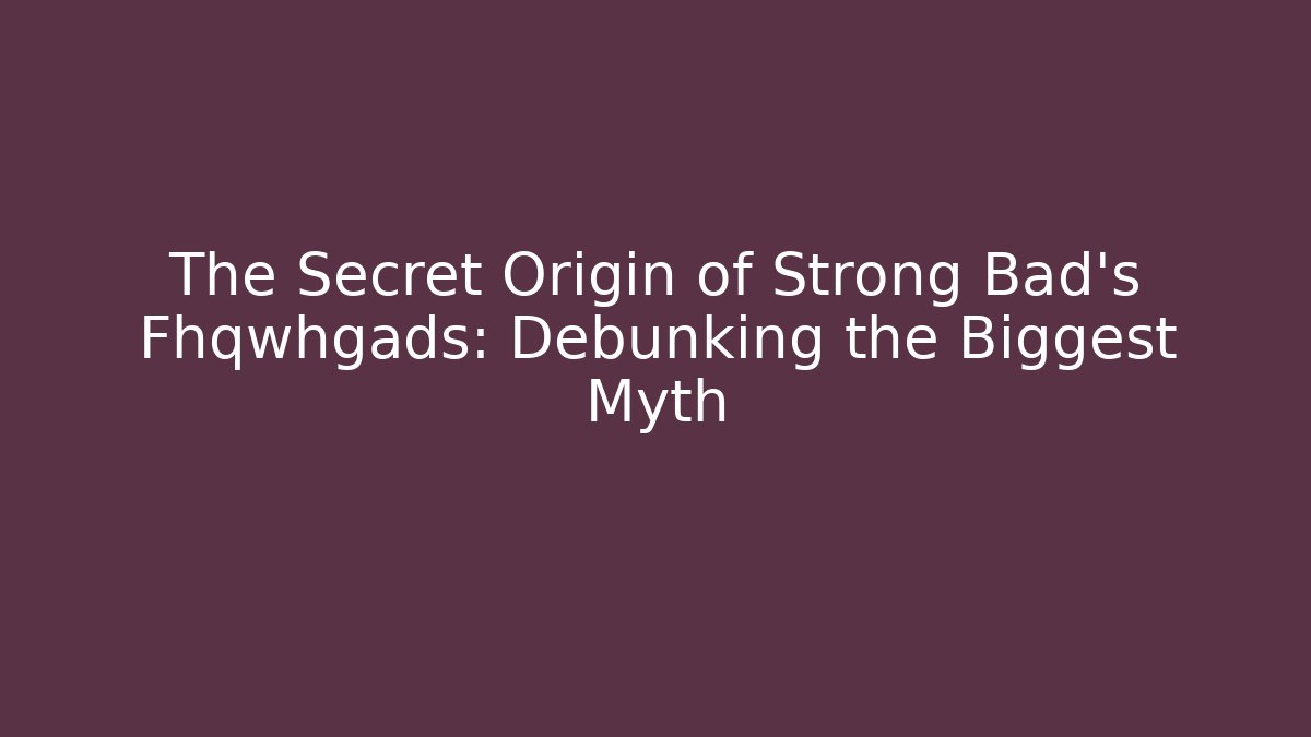The Secret Origin of Strong Bad's Fhqwhgads: Debunking the Biggest Myth - Celivion