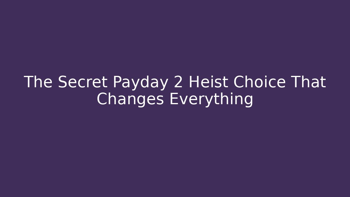 The Secret Payday 2 Heist Choice That Changes Everything