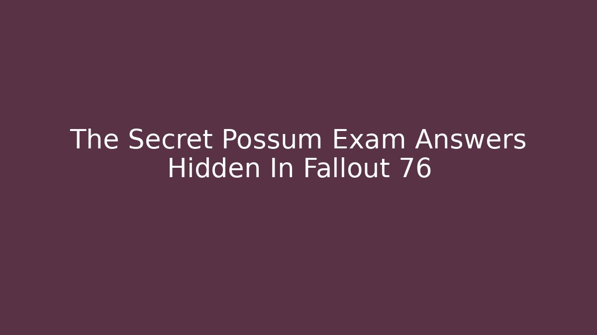The Secret Possum Exam Answers Hidden In Fallout 76 - Celivion