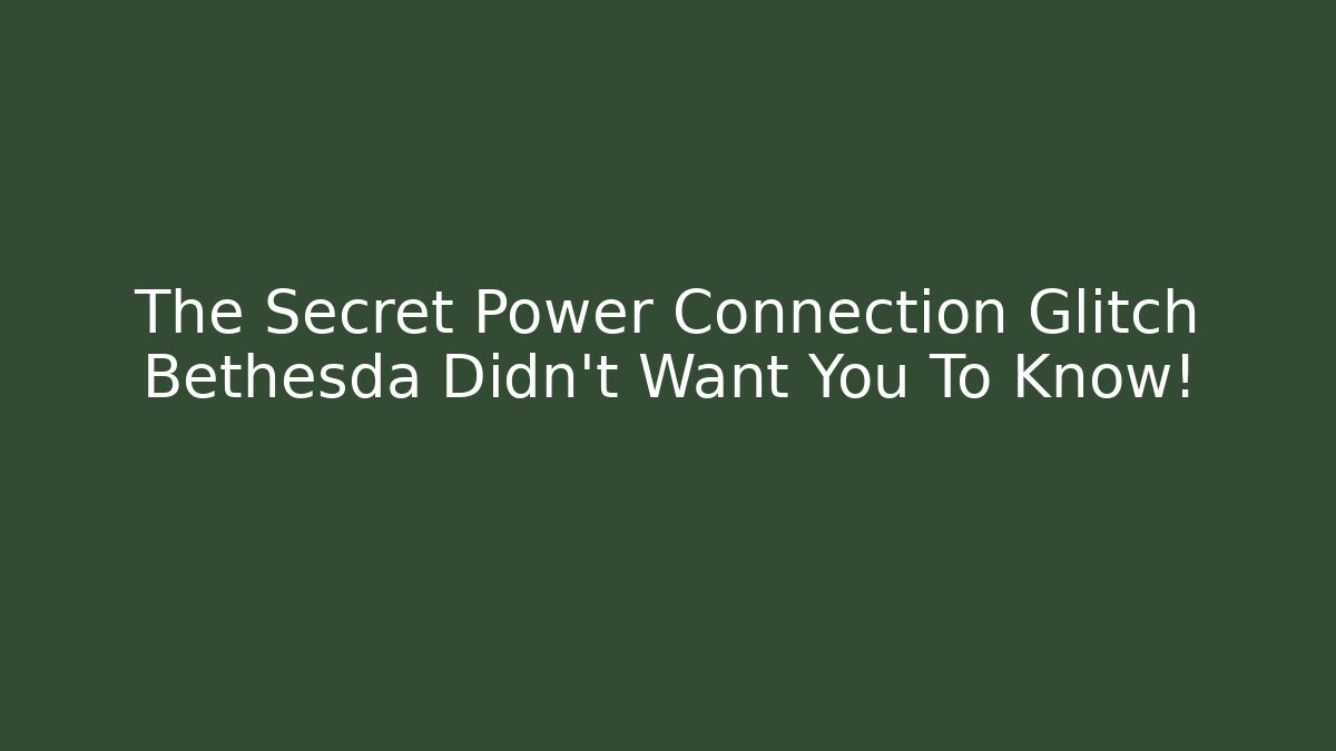 The Secret Power Connection Glitch Bethesda Didn’t Want You To Know! - Celivion
