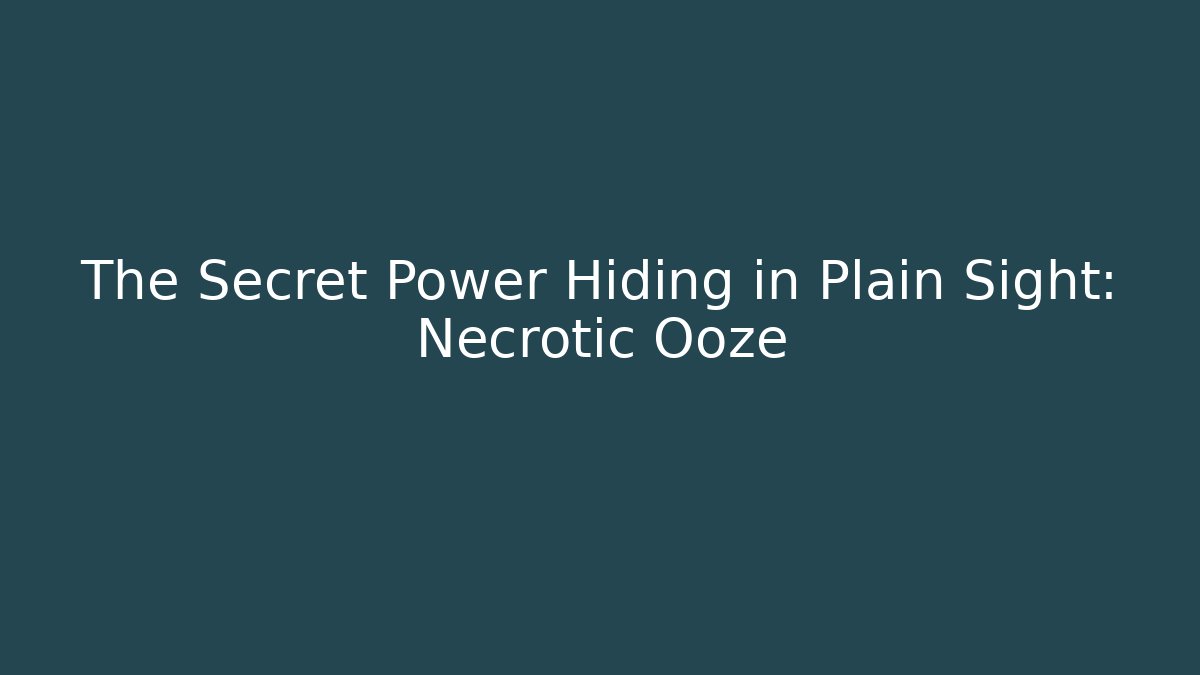 The Secret Power Hiding in Plain Sight: Necrotic Ooze