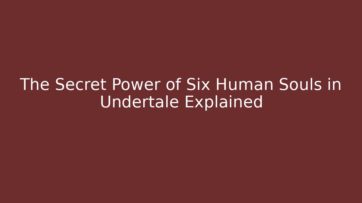The Secret Power of Six Human Souls in Undertale Explained