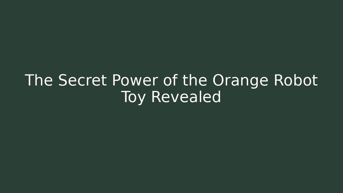 The Secret Power of the Orange Robot Toy Revealed