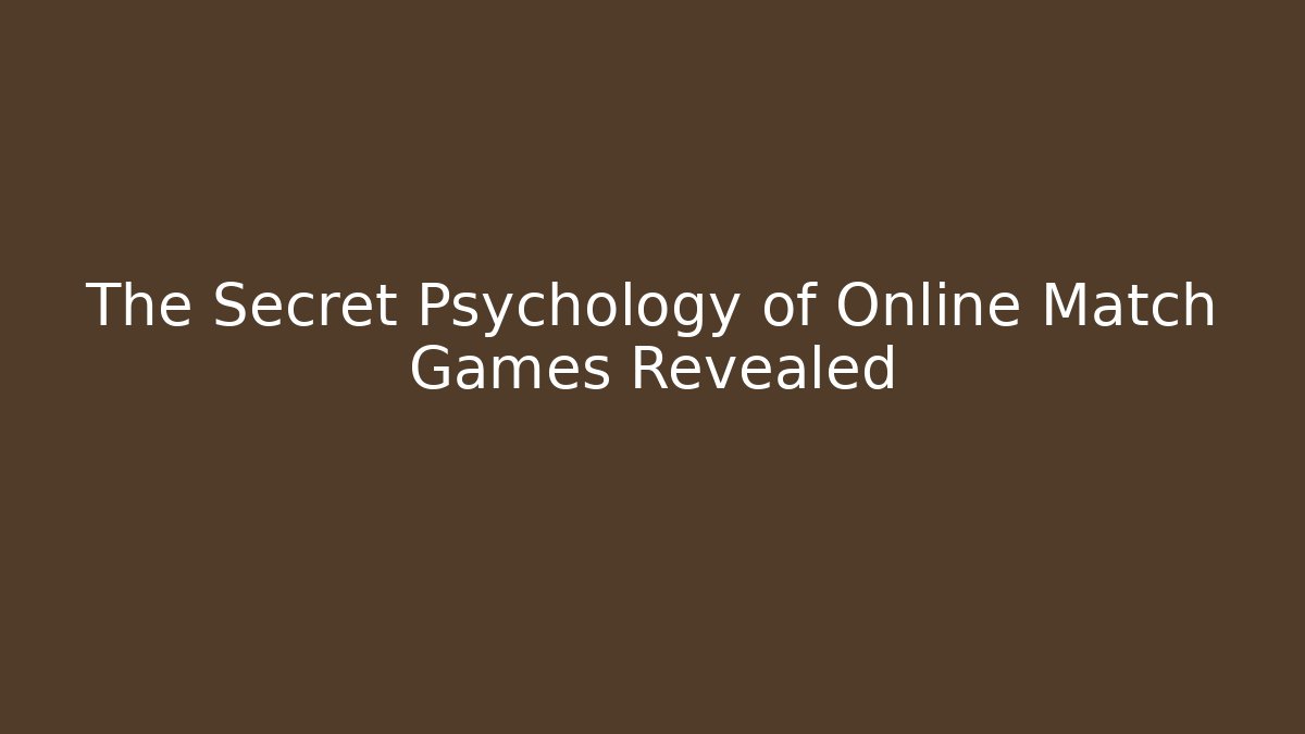 The Secret Psychology of Online Match Games Revealed