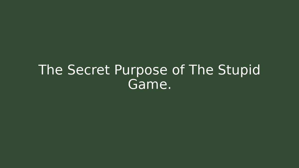 The Secret Purpose of The Stupid Game.