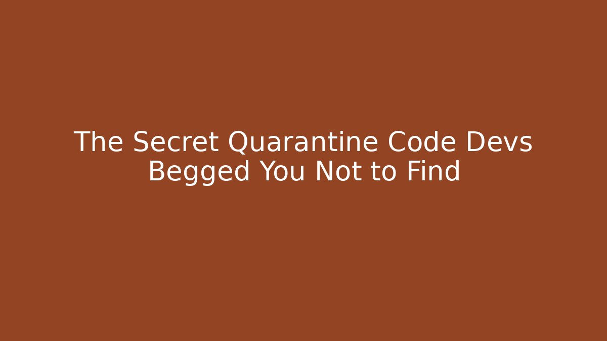 The Secret Quarantine Code Devs Begged You Not to Find - Celivion