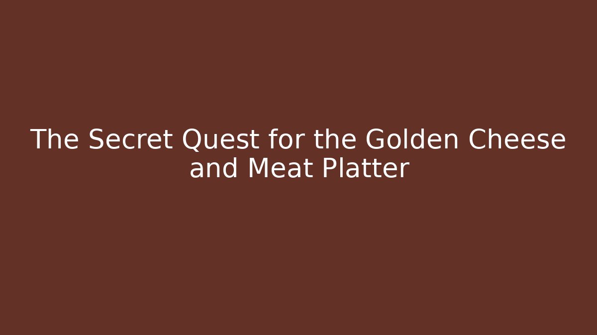 The Secret Quest for the Golden Cheese and Meat Platter