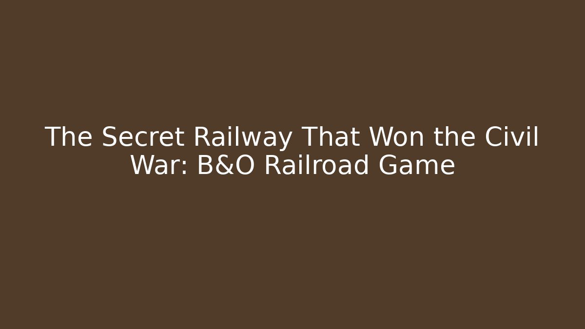 The Secret Railway That Won the Civil War: B&O Railroad Game