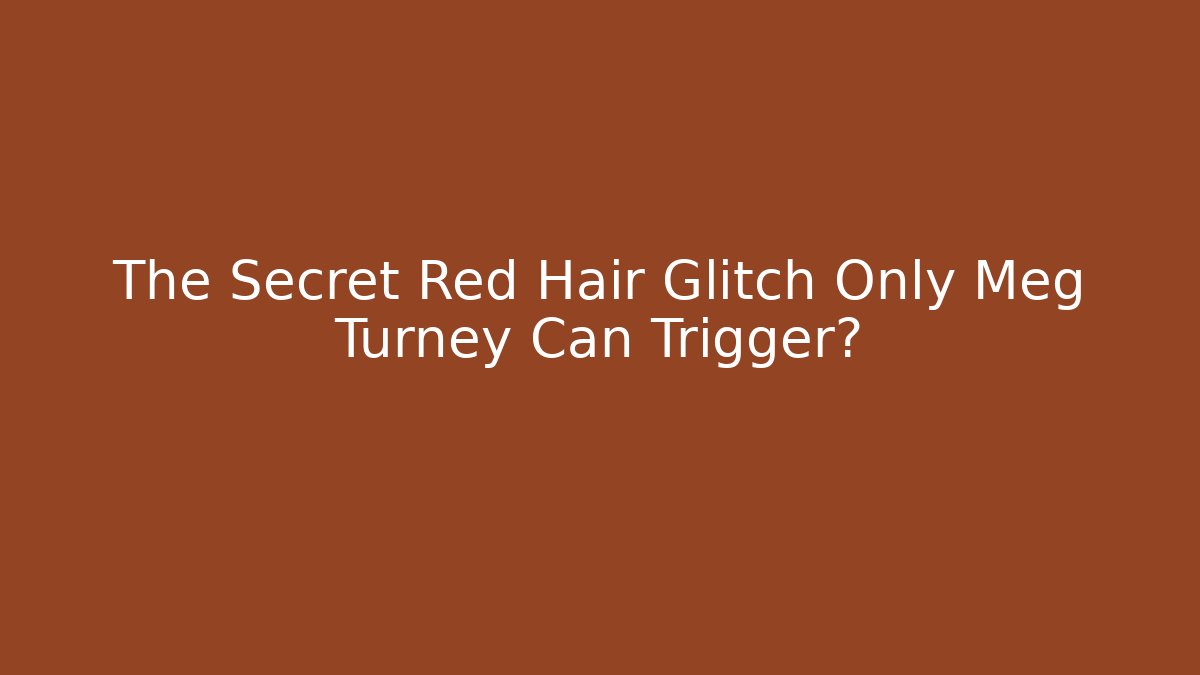 The Secret Red Hair Glitch Only Meg Turney Can Trigger?