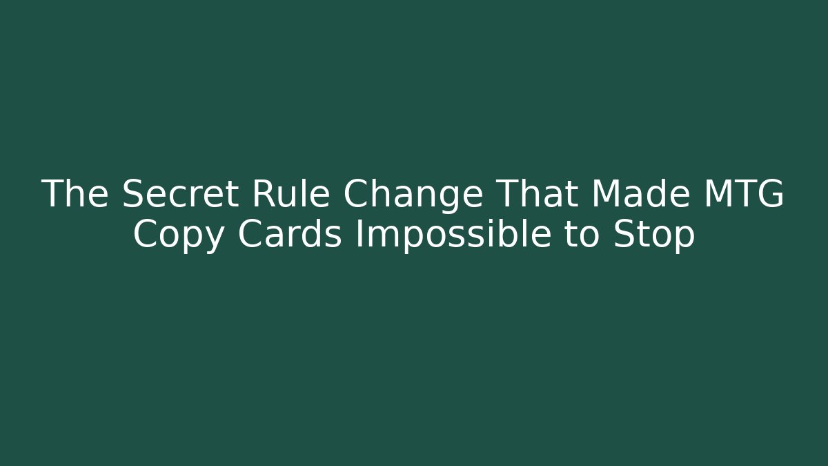 The Secret Rule Change That Made MTG Copy Cards Impossible to Stop