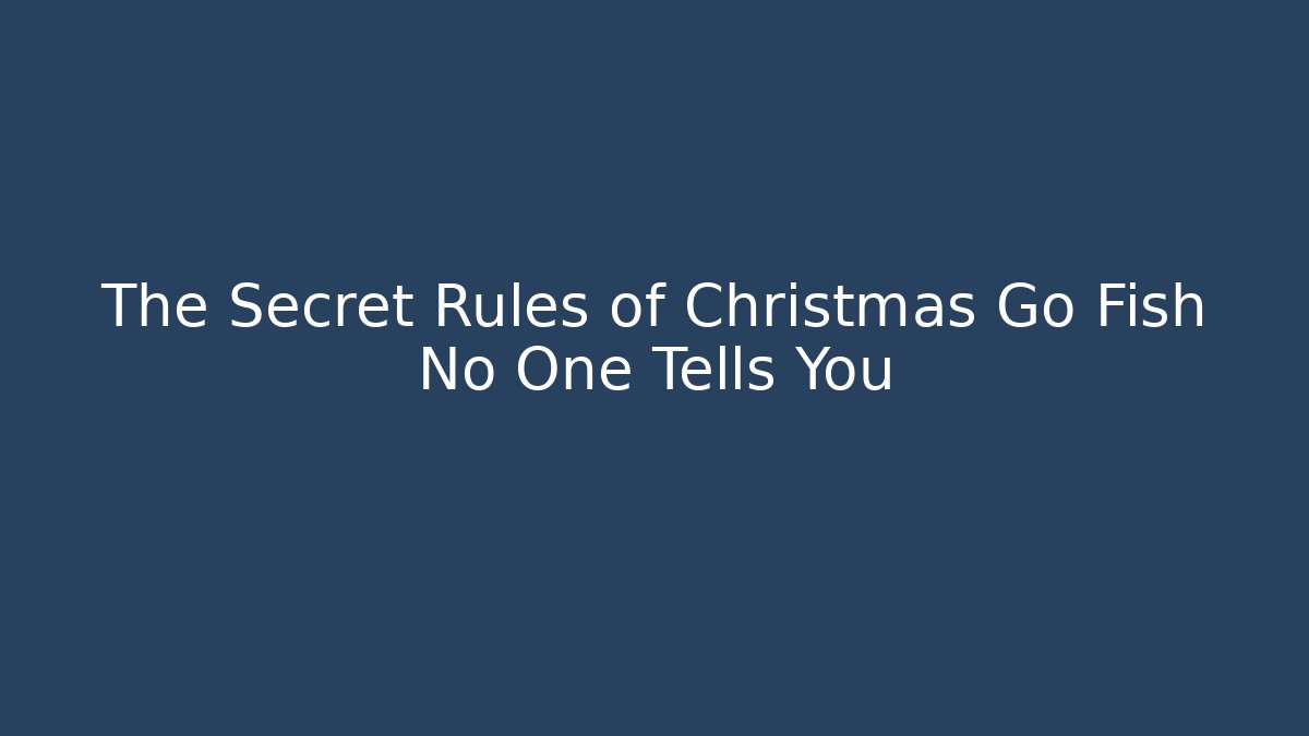 The Secret Rules of Christmas Go Fish No One Tells You