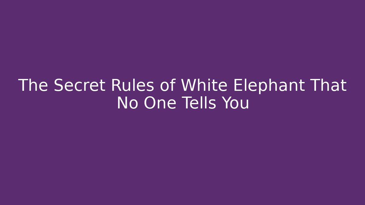 The Secret Rules of White Elephant That No One Tells You