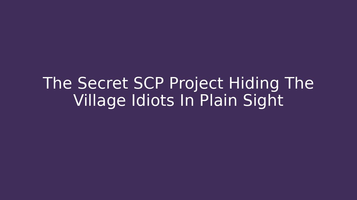 The Secret SCP Project Hiding The Village Idiots In Plain Sight
