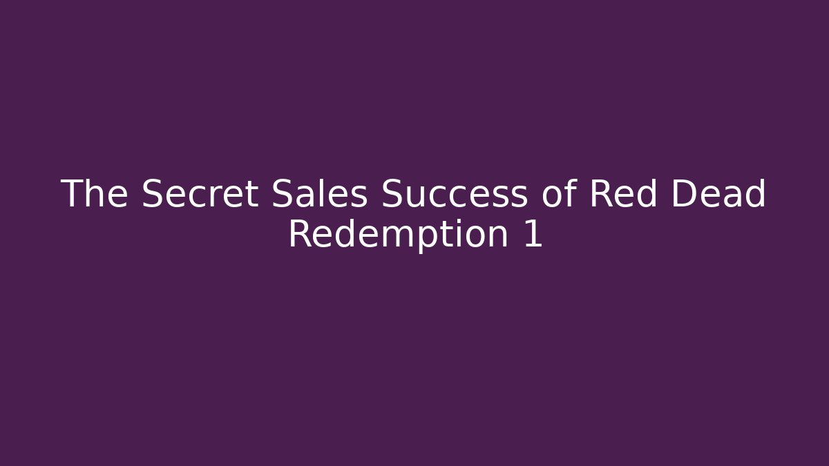 The Secret Sales Success of Red Dead Redemption 1