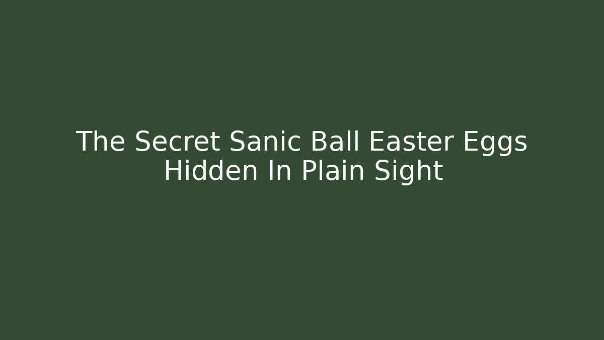 The Secret Sanic Ball Easter Eggs Hidden In Plain Sight