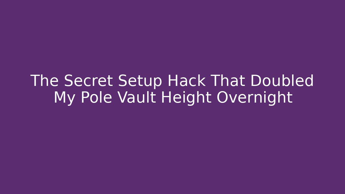The Secret Setup Hack That Doubled My Pole Vault Height Overnight
