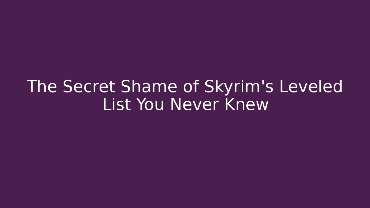 The Secret Shame of Skyrim's Leveled List You Never Knew