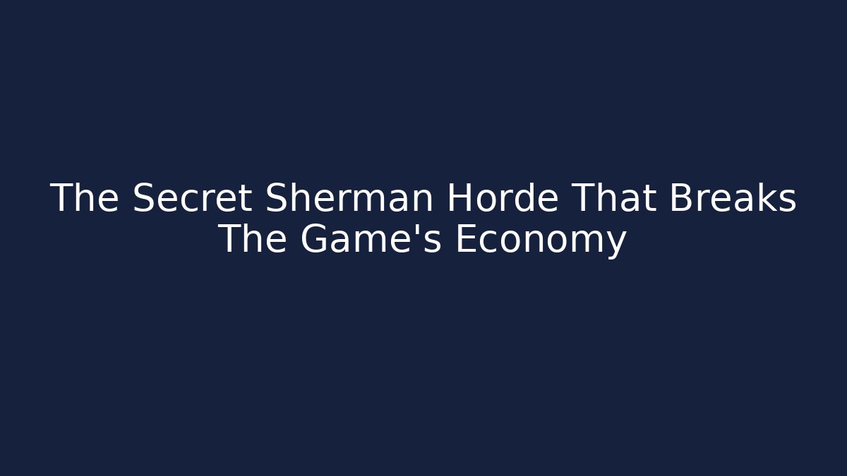 The Secret Sherman Horde That Breaks The Game's Economy