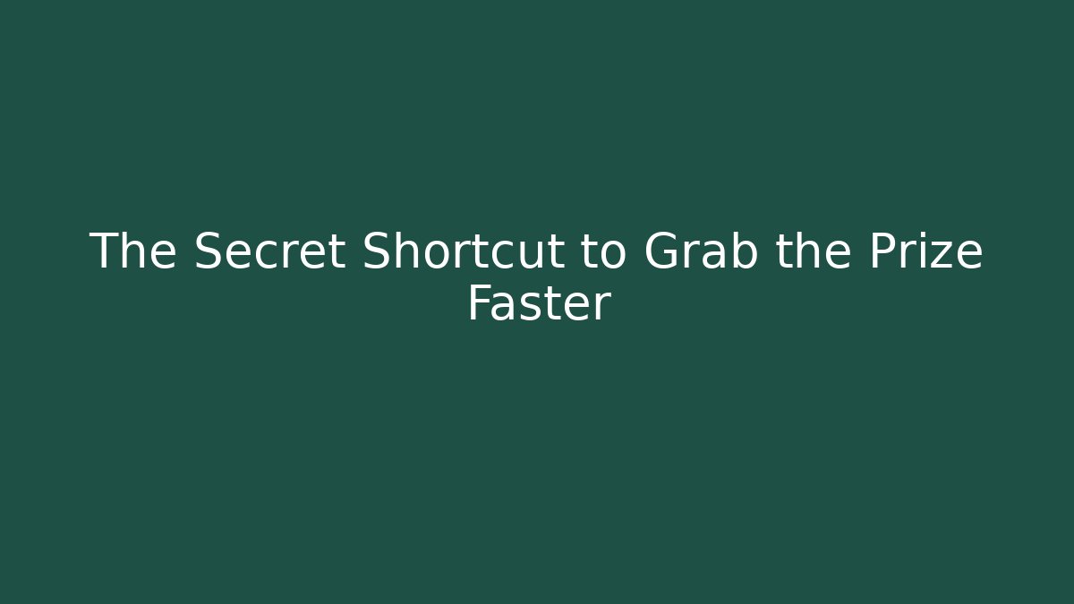 The Secret Shortcut to Grab the Prize Faster