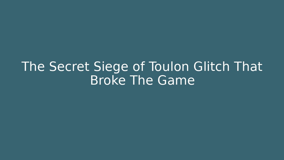 The Secret Siege of Toulon Glitch That Broke The Game