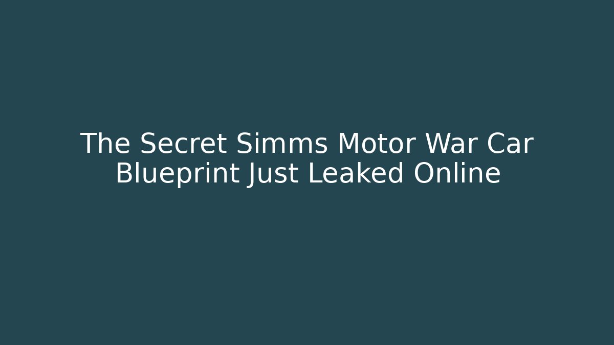 The Secret Simms Motor War Car Blueprint Just Leaked Online