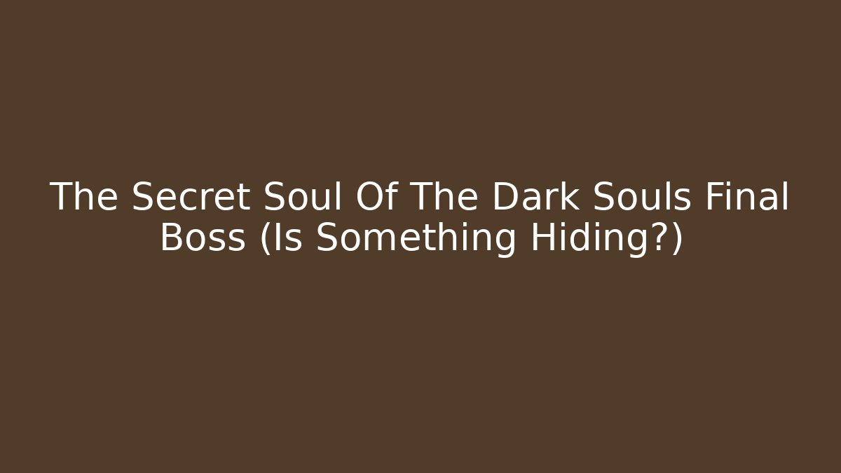 The Secret Soul Of The Dark Souls Final Boss (Is Something Hiding?)