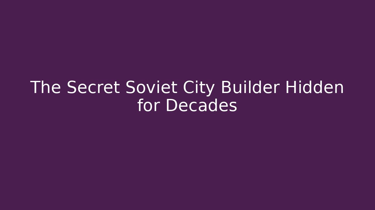 The Secret Soviet City Builder Hidden for Decades
