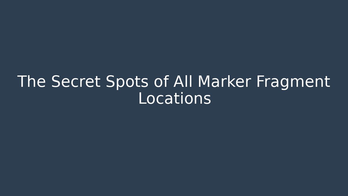 The Secret Spots of All Marker Fragment Locations