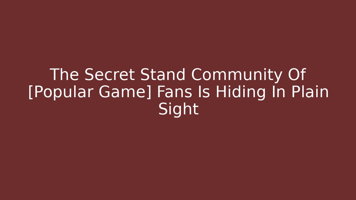 The Secret Stand Community Of [Popular Game] Fans Is Hiding In Plain Sight