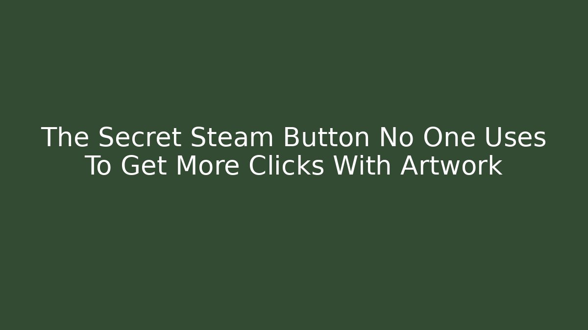 The Secret Steam Button No One Uses To Get More Clicks With Artwork