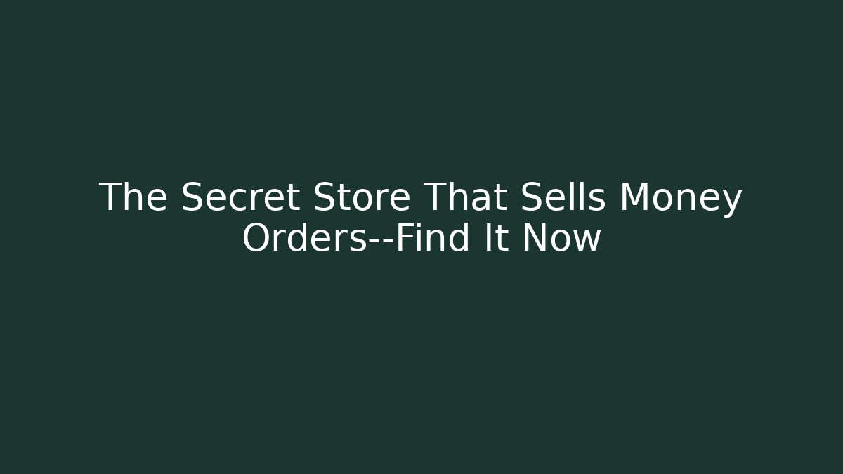 The Secret Store That Sells Money Orders—Find It Now