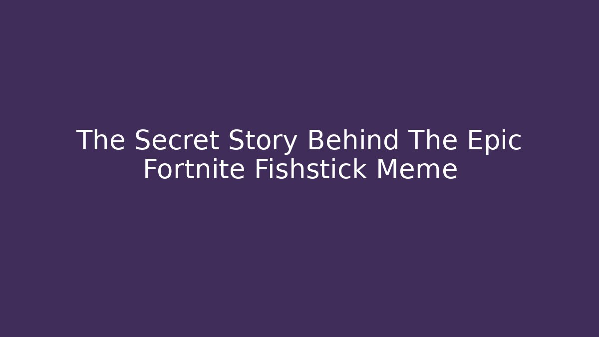 The Secret Story Behind The Epic Fortnite Fishstick Meme