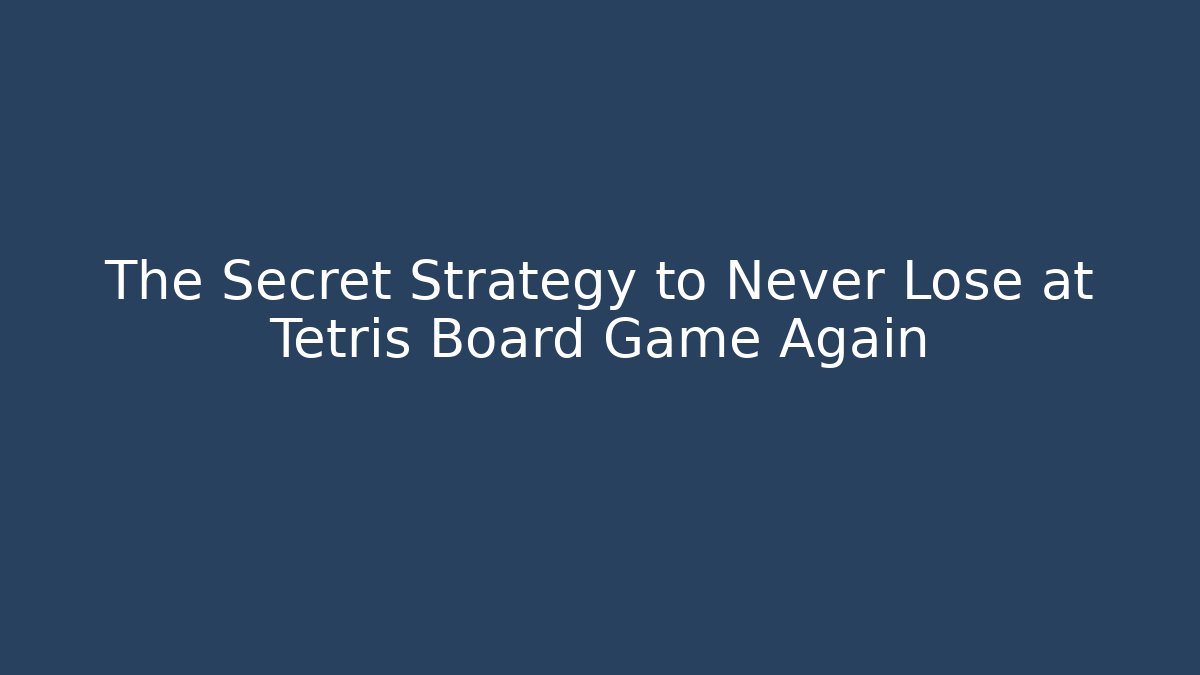 The Secret Strategy to Never Lose at Tetris Board Game Again