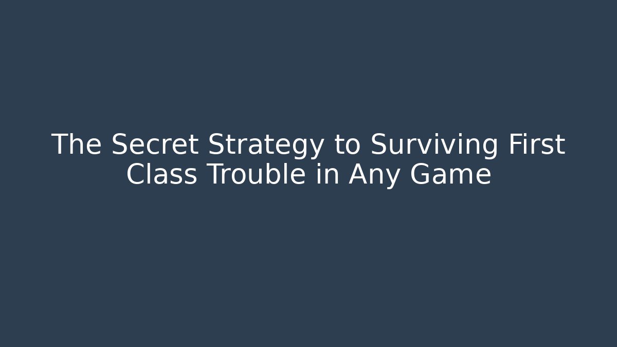 The Secret Strategy to Surviving First Class Trouble in Any Game