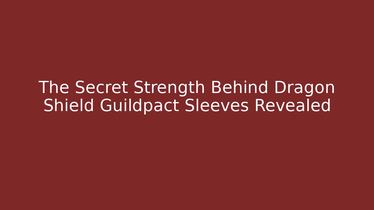 The Secret Strength Behind Dragon Shield Guildpact Sleeves Revealed